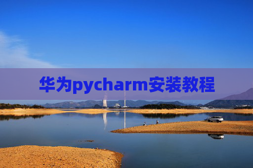 华为pycharm安装教程 华为pycharm安装教程